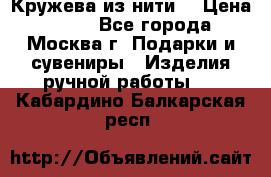 Кружева из нити  › Цена ­ 200 - Все города, Москва г. Подарки и сувениры » Изделия ручной работы   . Кабардино-Балкарская респ.